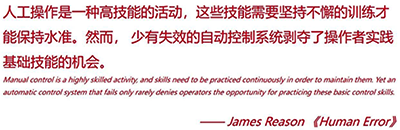 人工操作是一種高技能的活動，這些技能需要堅持不懈的訓練才能保持水準。然而，少有失效的自動控制系統(tǒng)剝奪了操作者實踐基礎(chǔ)技能的機會